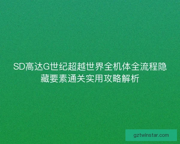 SD高达G世纪超越世界全机体全流程隐藏要素通关实用攻略解析