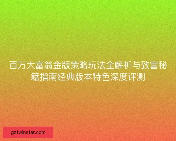 百万大富翁金版策略玩法全解析与致富秘籍指南经典版本特色深度评测