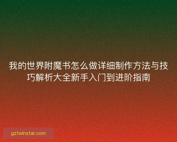 我的世界附魔书怎么做详细制作方法与技巧解析大全新手入门到进阶指南