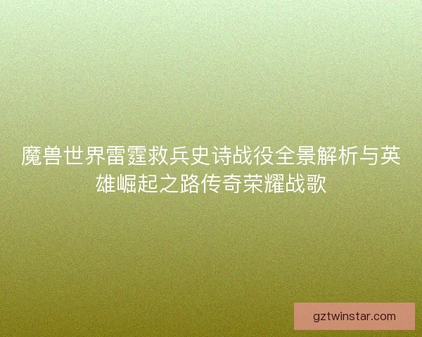 魔兽世界雷霆救兵史诗战役全景解析与英雄崛起之路传奇荣耀战歌 魔兽世界雷霆救兵史诗战役全景解析与英雄崛起之路传奇荣耀战歌