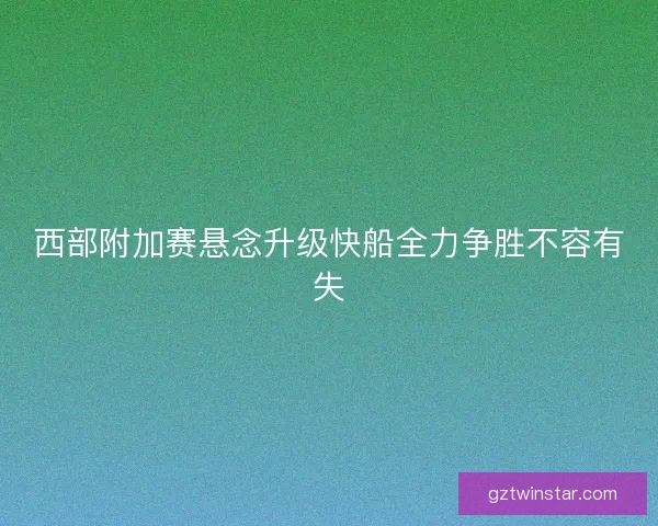 西部附加赛悬念升级快船全力争胜不容有失