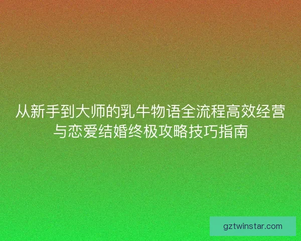 从新手到大师的乳牛物语全流程高效经营与恋爱结婚终极攻略技巧指南